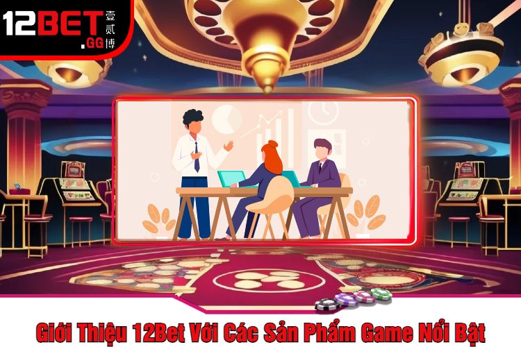 Giới Thiệu 12Bet Với Các Sản Phẩm Game Nổi Bật