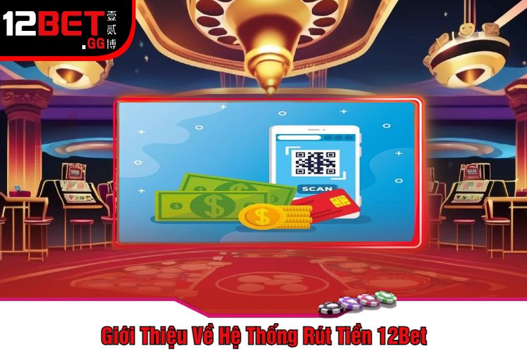 Giới Thiệu Về Hệ Thống Rút Tiền 12Bet