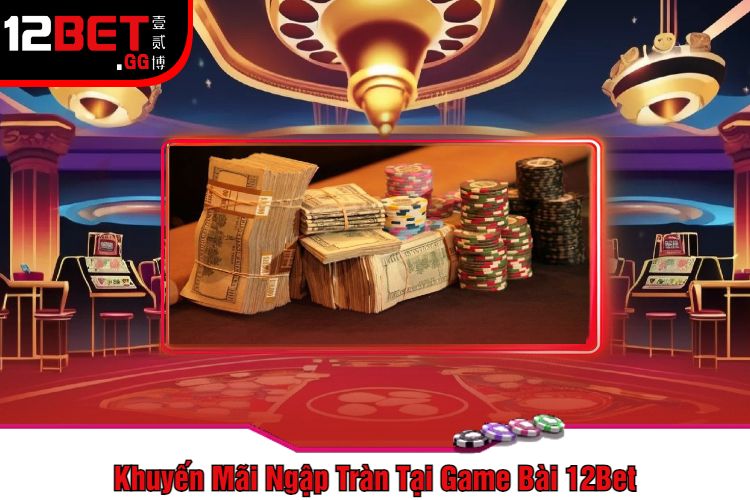 Khuyến Mãi Ngập Tràn Tại Game Bài 12Bet