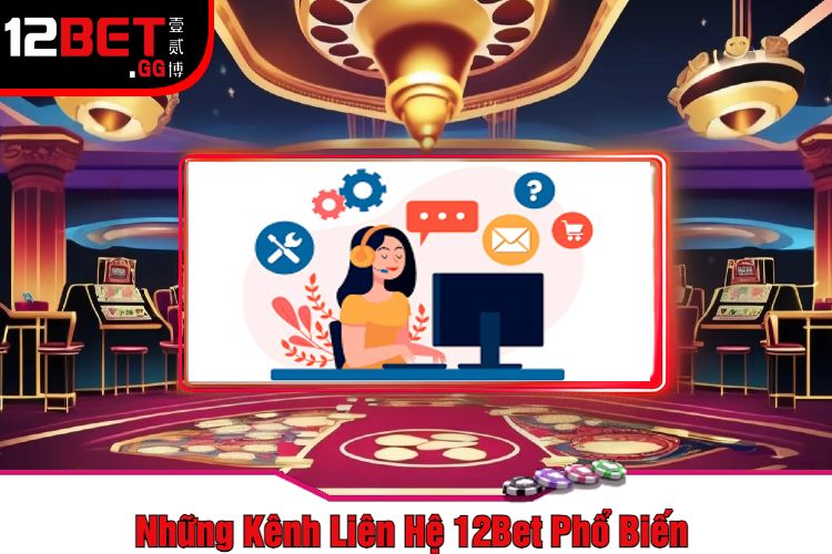 Những Kênh Liên Hệ 12Bet Phổ Biến