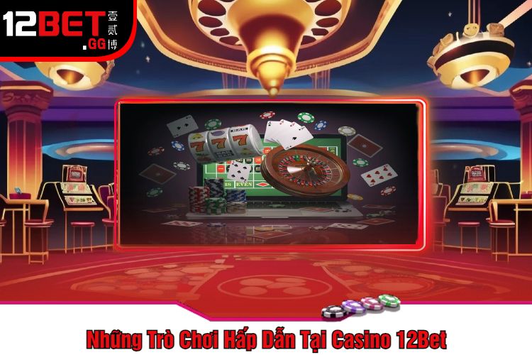 Những Trò Chơi Hấp Dẫn Tại Casino 12Bet