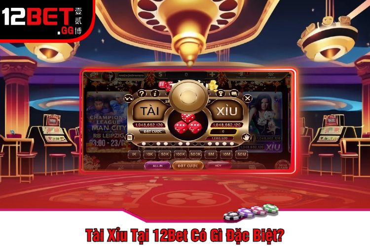 Tài Xỉu Tại 12Bet Có Gì Đặc Biệt